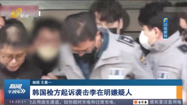 韩国检方起诉袭击李在明嫌疑人