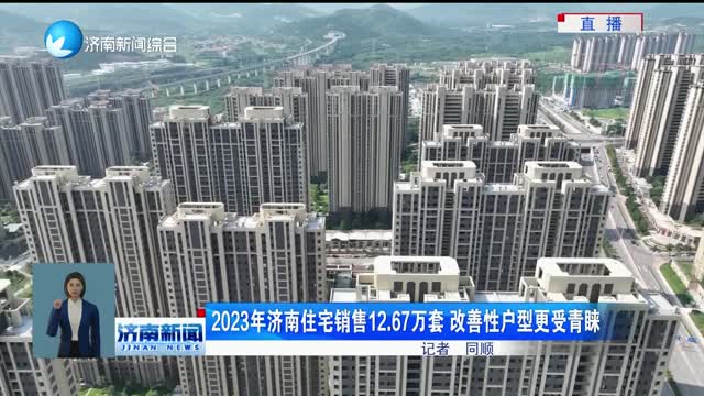 2023年济南住宅销售12.67万套 改善性户型更受青睐