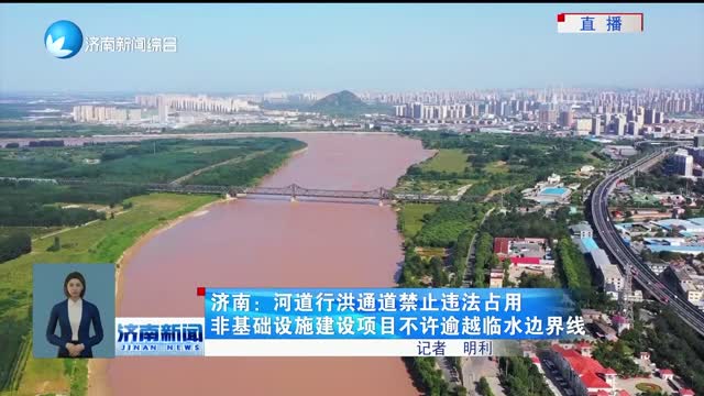 济南：河道行洪通道禁止违法占用 非基础设施建设项目不许逾越临水边界线