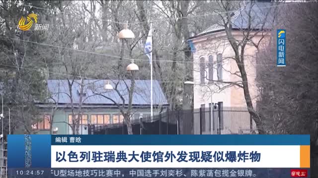 以色列驻瑞典大使馆外发现疑似爆炸物
