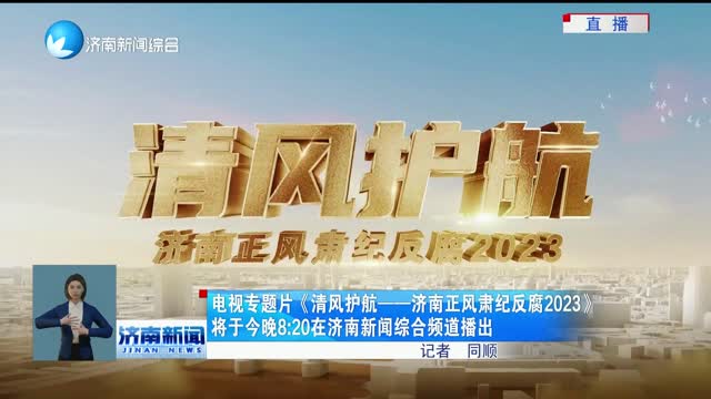 电视专题片《清风护航——济南正风肃纪反腐2023》将于今晚8:20在济南新闻综合频道播出