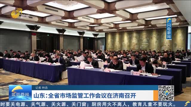 山东：全省市场监管工作会议在济南召开