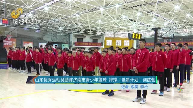 山东优秀运动员助阵济南市青少年篮球 排球“选星计划”训练营