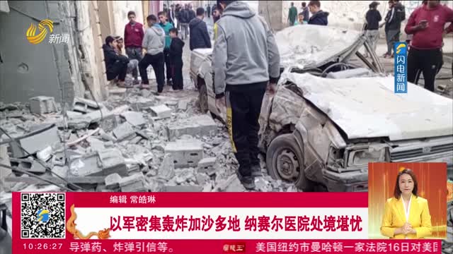 以军密集轰炸加沙多地 纳赛尔医院处境堪忧