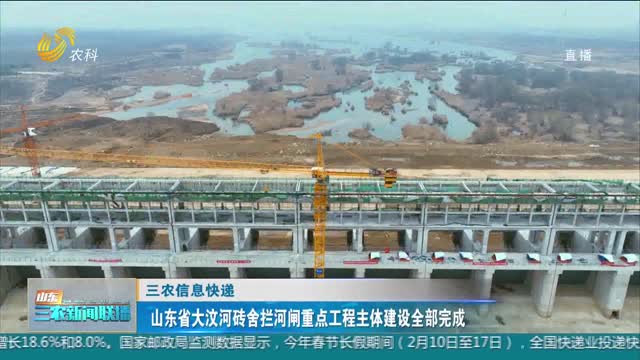【三农信息快递】山东省大汶河砖舍拦河闸重点工程主体建设全部完成