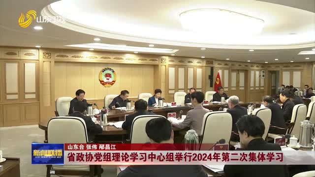 省政协党组理论学习中心组举行2024年第二次集体学习