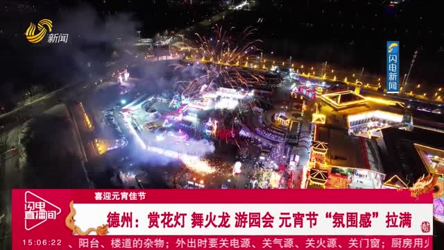 【喜迎元宵佳节】德州：赏花灯 舞火龙 游园会 元宵节“氛围感”拉满