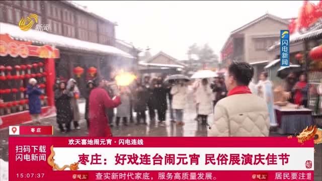 【欢天喜地闹元宵·闪电连线】枣庄：好戏连台闹元宵 民俗展演庆佳节