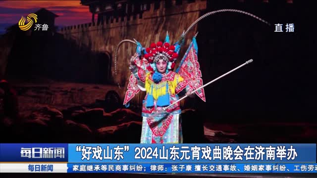 “好戏山东”2024山东元宵戏曲晚会在济南举办