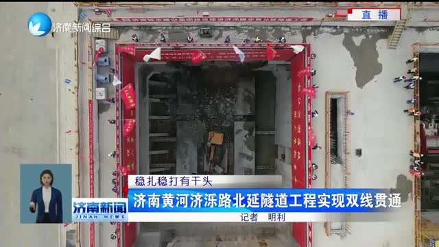 【稳扎稳打有干头】济南黄河济泺路北延隧道工程实现双线贯通