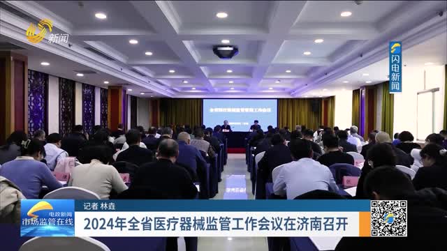 2024年全省医疗器械监管工作会议在济南召开