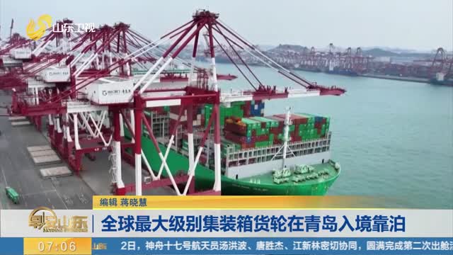 全球最大级别集装箱货轮在青岛入境靠泊