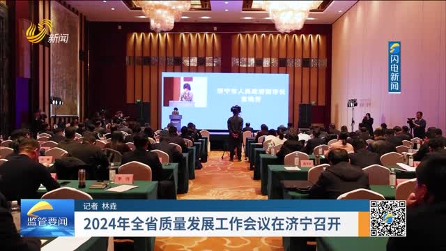 2024年全省质量发展工作会议在济宁召开