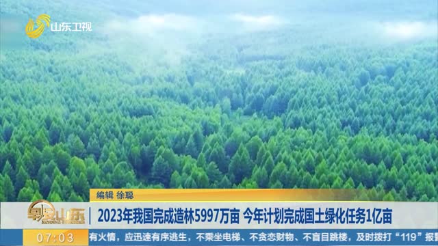 2023年我国完成造林5997万亩 今年计划完成国土绿化任务1亿亩