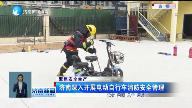 【聚焦安全生产】济南深入开展电动自行车消防安全管理