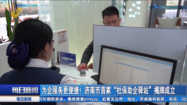 为企服务更便捷！济南市首家“社保助企驿站”揭牌成立