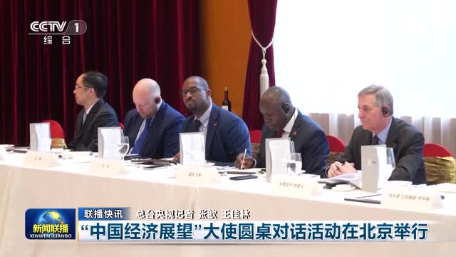 【联播快讯】“中国经济展望”大使圆桌对话活动在北京举行