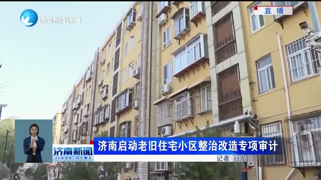 济南启动老旧住宅小区整治改造专项审计