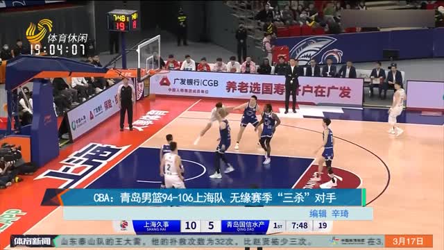 CBA：青岛男篮94-106上海队 无缘赛季“三杀”对手