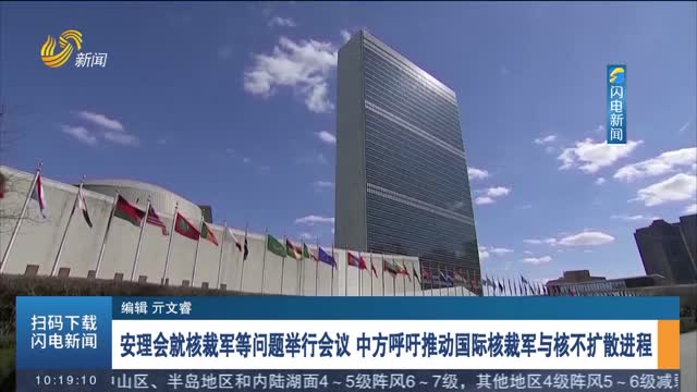 安理会就核裁军等问题举行会议 中方呼吁推动国际核裁军与核不扩散进程