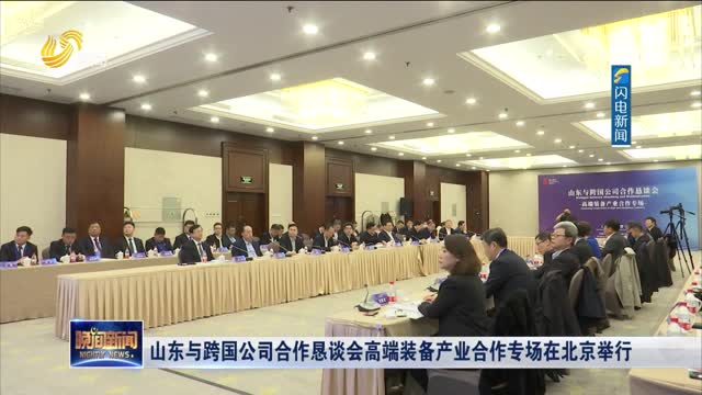 山东与跨国公司合作恳谈会高端装备产业合作专场在北京举行