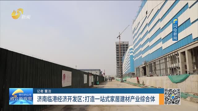济南临港经济开发区：打造一站式家居建材产业综合体