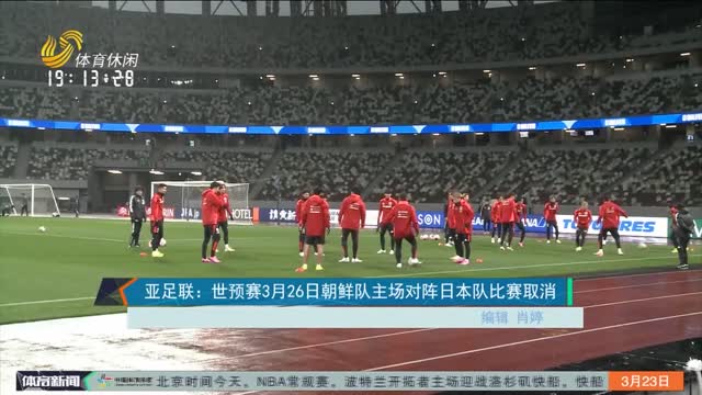 亚足联：世预赛3月26日朝鲜队主场对阵日本队比赛取消