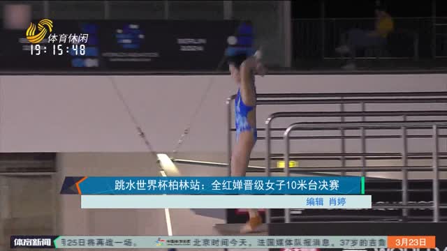 跳水世界杯柏林站：全红婵晋级女子10米台决赛