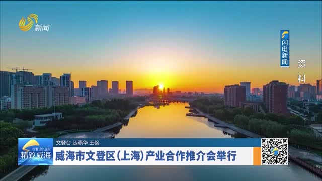 威海市文登区（上海）产业合作推介会举行