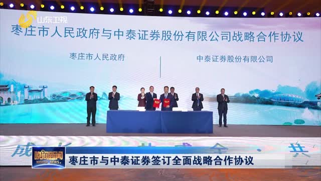 枣庄市与中泰证券签订全面战略合作协议