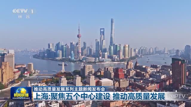 【推动高质量发展系列主题新闻发布会】上海：聚焦五个中心建设 推动高质量发展