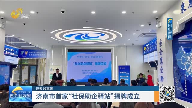 济南市首家“社保助企驿站”揭牌成立