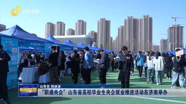 “职通央企”山东省高校毕业生央企就业推进活动在济南举办