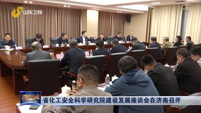 省化工安全科学研究院建设发展座谈会在济南召开