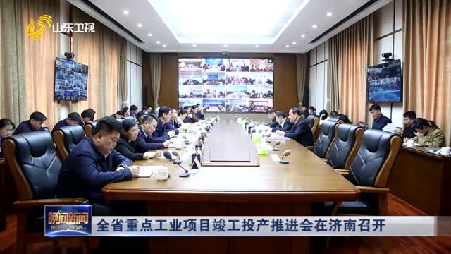 全省重点工业项目竣工投产推进会在济南召开