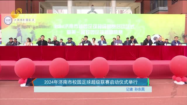 2024年济南市校园足球超级联赛启动仪式举行