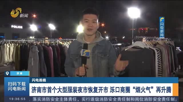 【闪电连线】济南市首个大型服装夜市恢复开市 泺口商圈“烟火气”再升腾