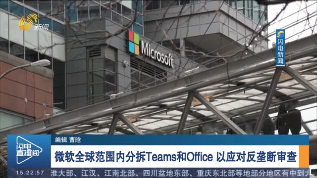 微软全球范围内分拆Teams和Office 以应对反垄断审查