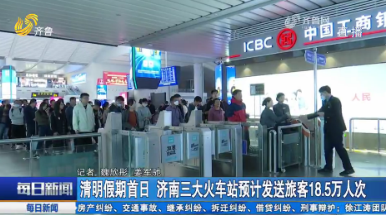 清明假期首日 济南三大火车站预计发送旅客18.5万人次