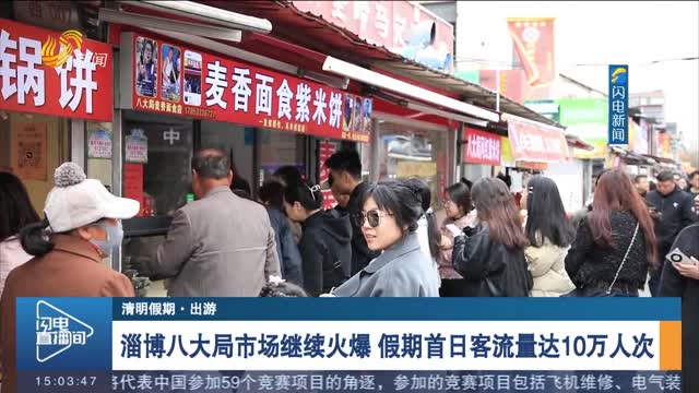 【清明假期·出游】淄博八大局市场继续火爆 假期首日客流量达10万人次