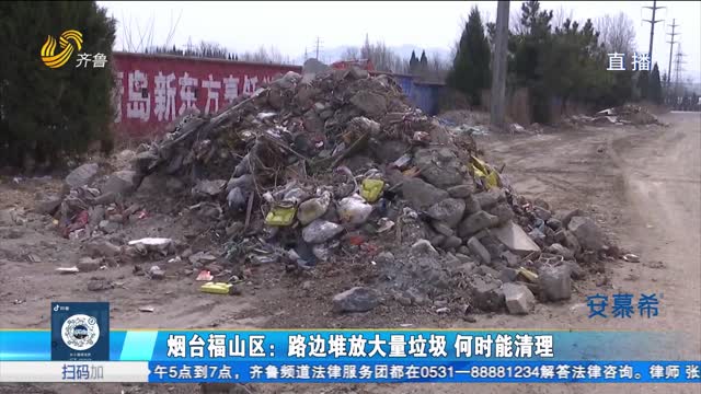 烟台福山区：路边堆放大量垃圾 何时能清理？