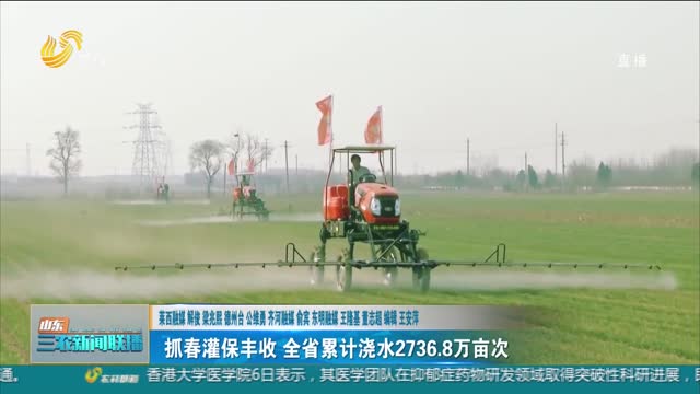 【春季麦田管理】抓春灌保丰收 全省累计浇水2736.8万亩次