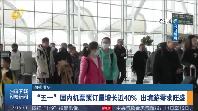 “五一”国内机票预订量增长近40% 出境游需求旺盛