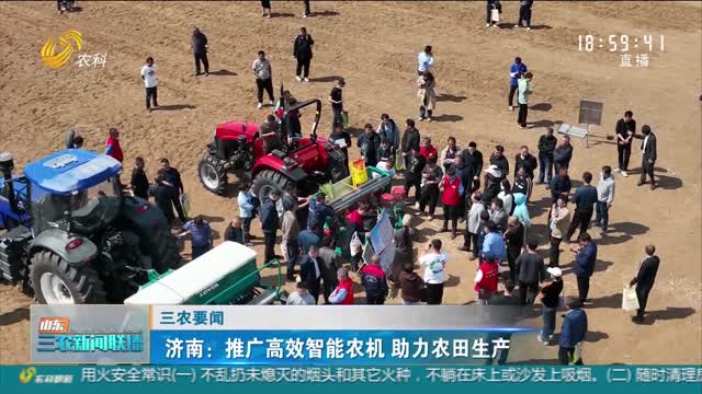 【三农要闻】济南：推广高效智能农机 助力农田生产