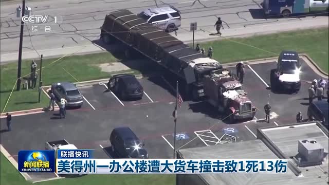 【联播快讯】美得州一办公楼遭大货车撞击致1死13伤
