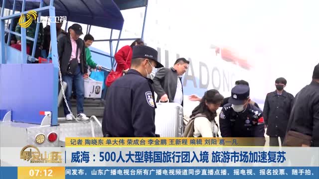 威海：500人大型韩国旅行团入境 旅游市场加速复苏