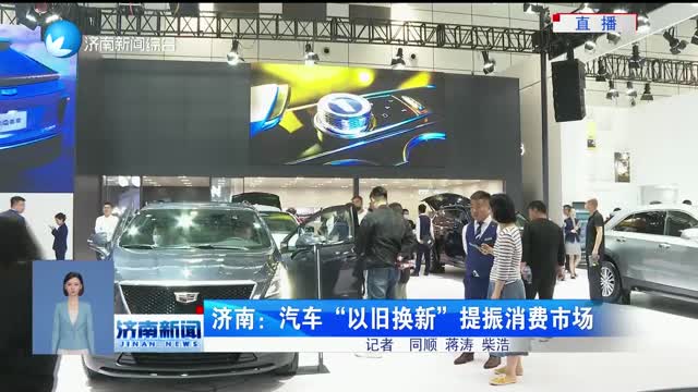 济南：汽车“以旧换新”提振消费市场