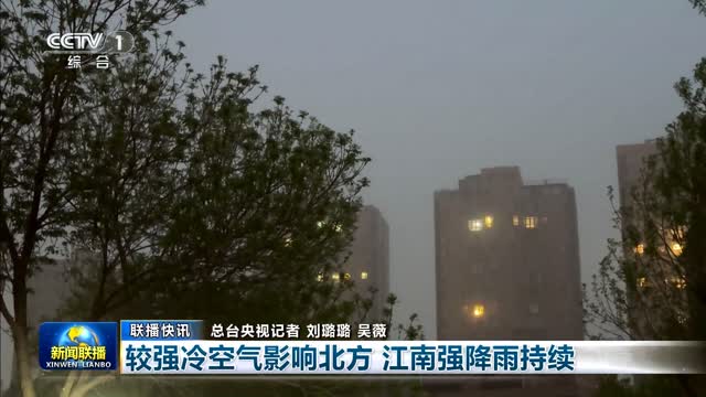 【联播快讯】较强冷空气影响北方 江南强降雨持续