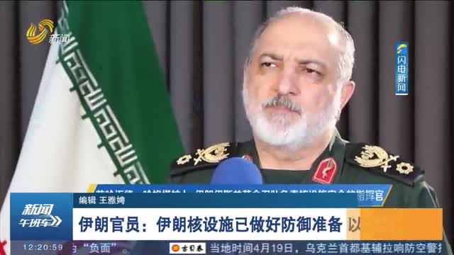 伊朗官员：伊朗核设施已做好防御准备 以应对威胁