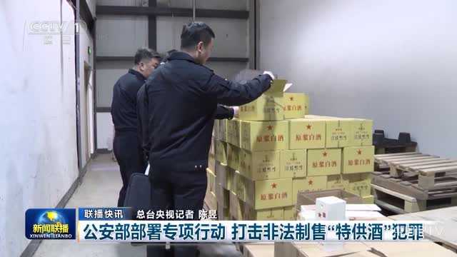 【联播快讯】公安部部署专项行动 打击非法制售“特供酒”犯罪